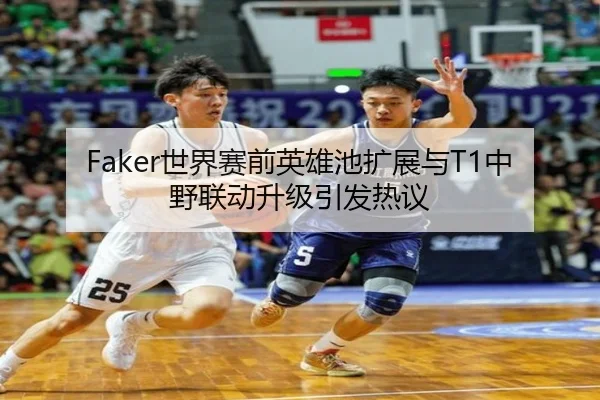 Faker世界赛前英雄池扩展与T1中野联动升级引发热议