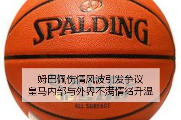 姆巴佩伤情风波引发争议 皇马内部与外界不满情绪升温